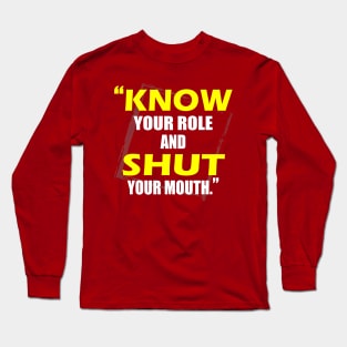 Know Your Role And Shut Your Mouth Long Sleeve T-Shirt